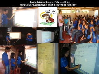 Escola Estadual Coronel Felipe de Brum
CONCURSO "CALCULANDO COM O JOVEM DE FUTURO"
 