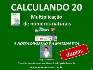 CALCULANDO 20 Multiplicação  de números naturais A NOSSA DIVERSÃO É A MATEMÁTICA Prof.  Materaldo O conhecimento deve ser disseminado gratuitamente www.matemateens.com.br duplas 