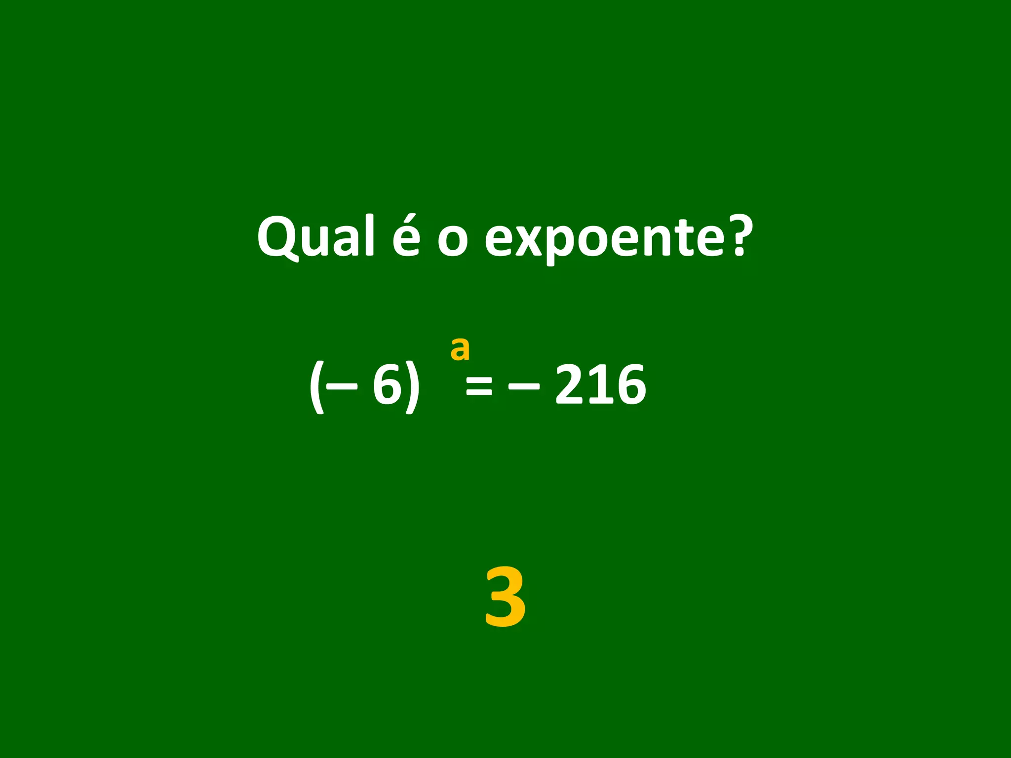 Qual é o expoente? (– 6)  = – 216  3 a 