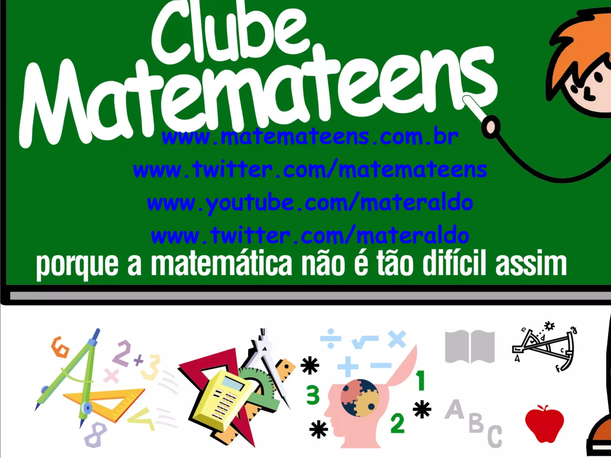 www.matemateens.com.br www.twitter.com/matemateens www.youtube.com/materaldo www.twitter.com/materaldo 