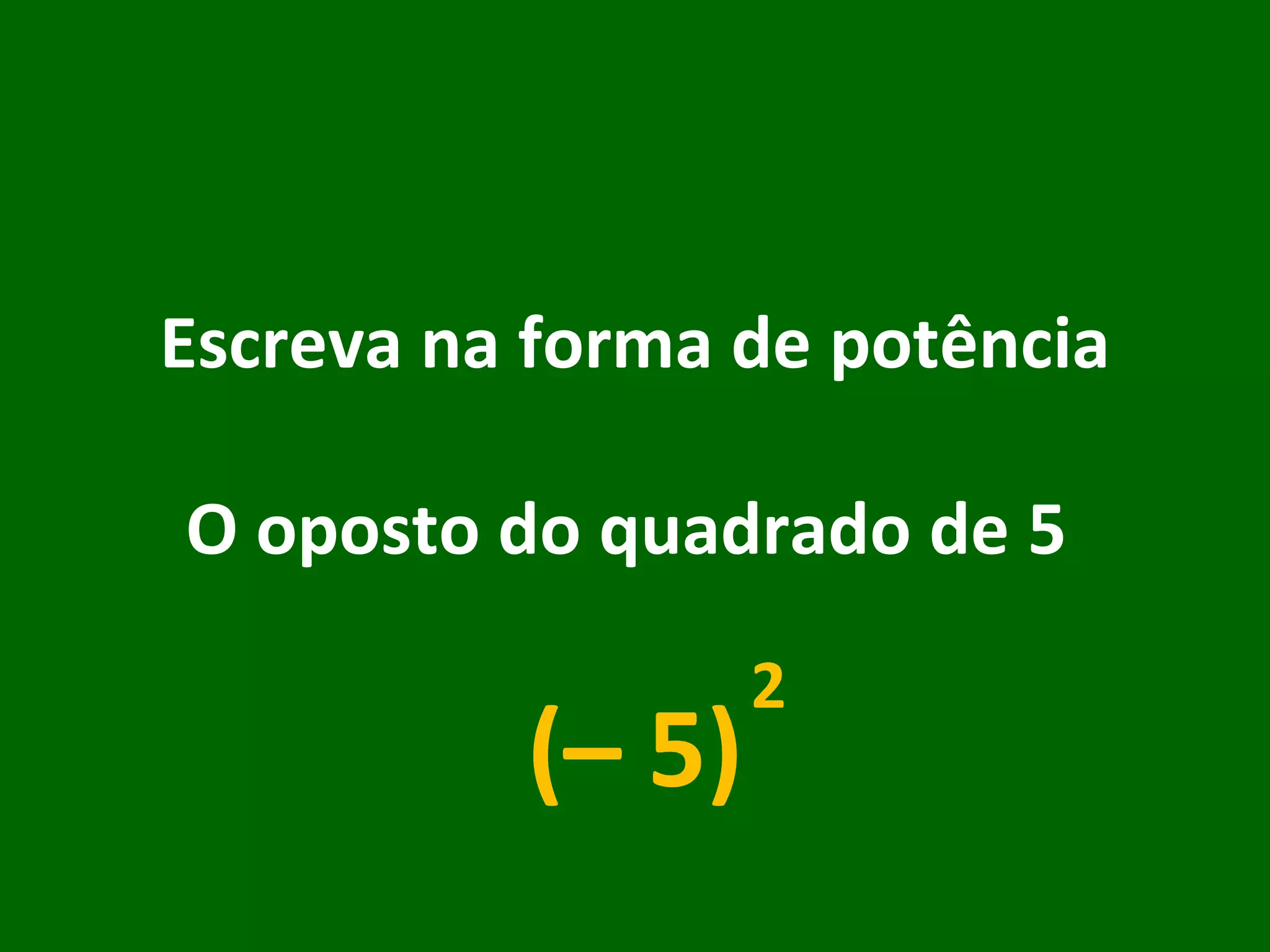 Escreva na forma de potência O oposto do quadrado de 5  (– 5) 2 