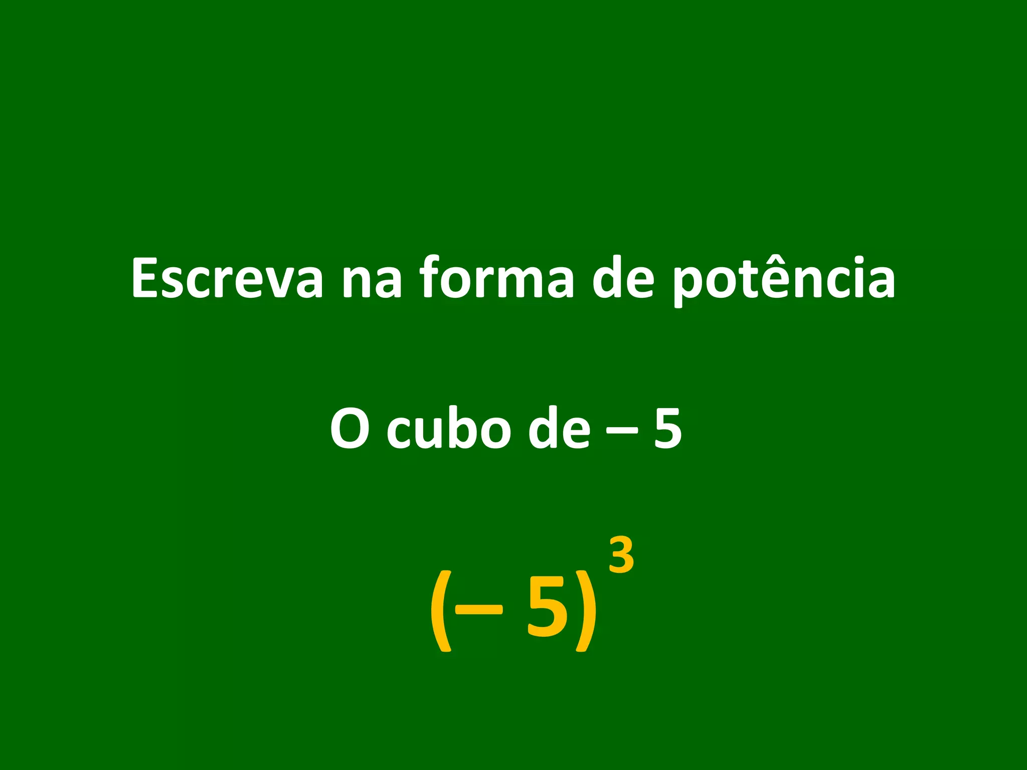 Escreva na forma de potência O cubo de – 5  (– 5) 3 