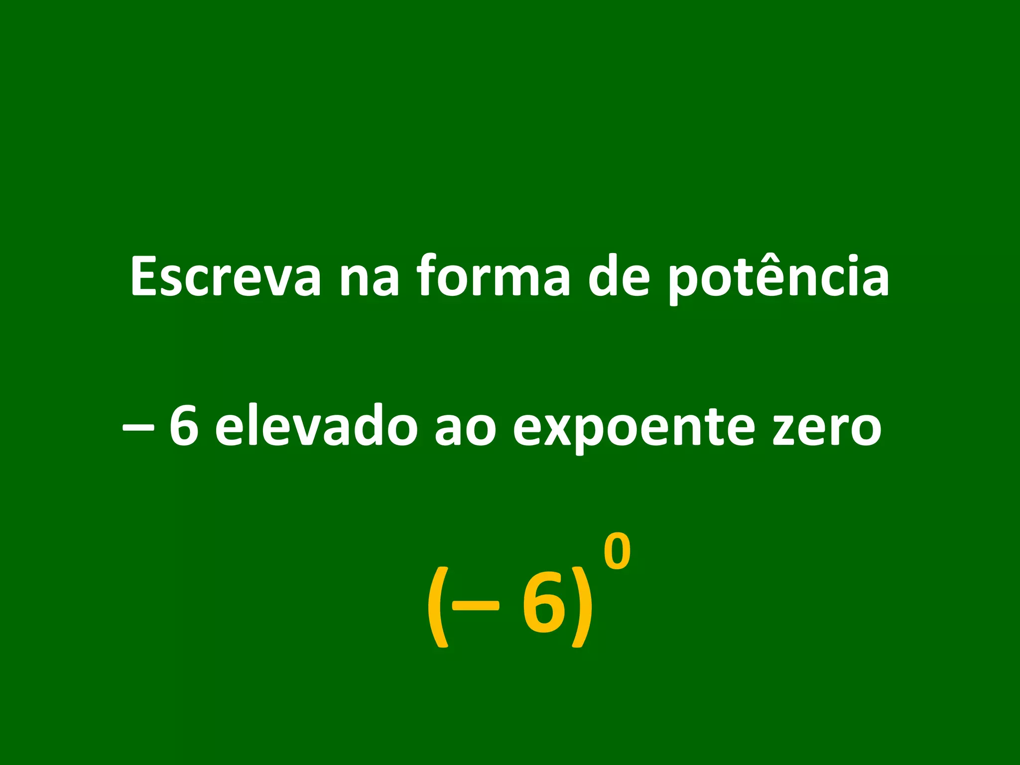 Escreva na forma de potência –  6 elevado ao expoente zero  (– 6) 0 