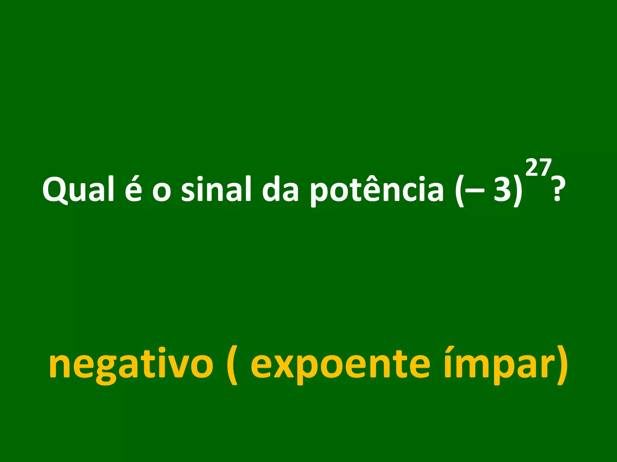 Qual é o sinal da potência (– 3)  ?  negativo ( expoente ímpar) 27 