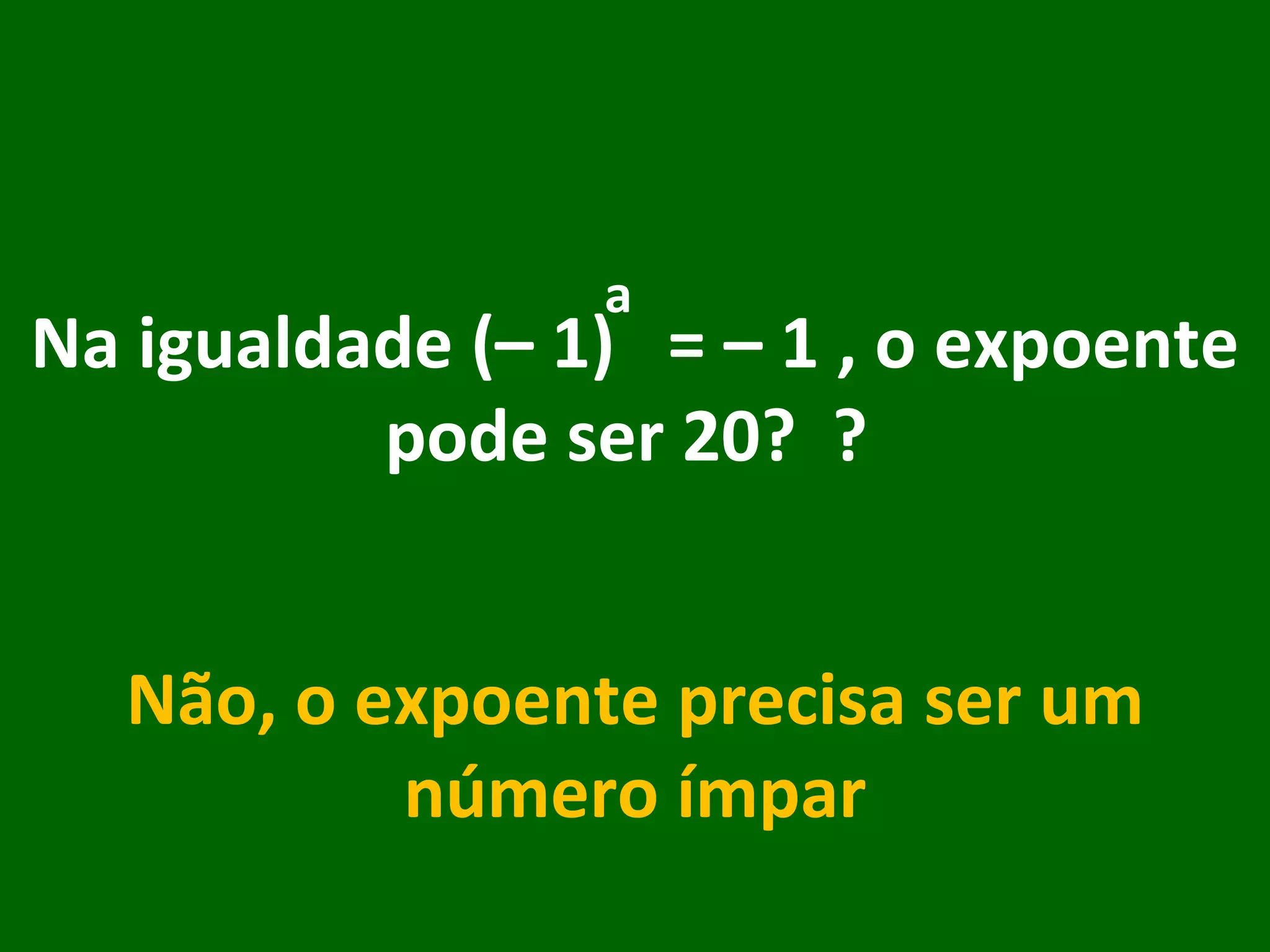 Na igualdade (– 1)  = – 1 , o expoente pode ser 20?  ?  Não, o expoente precisa ser um número ímpar a 