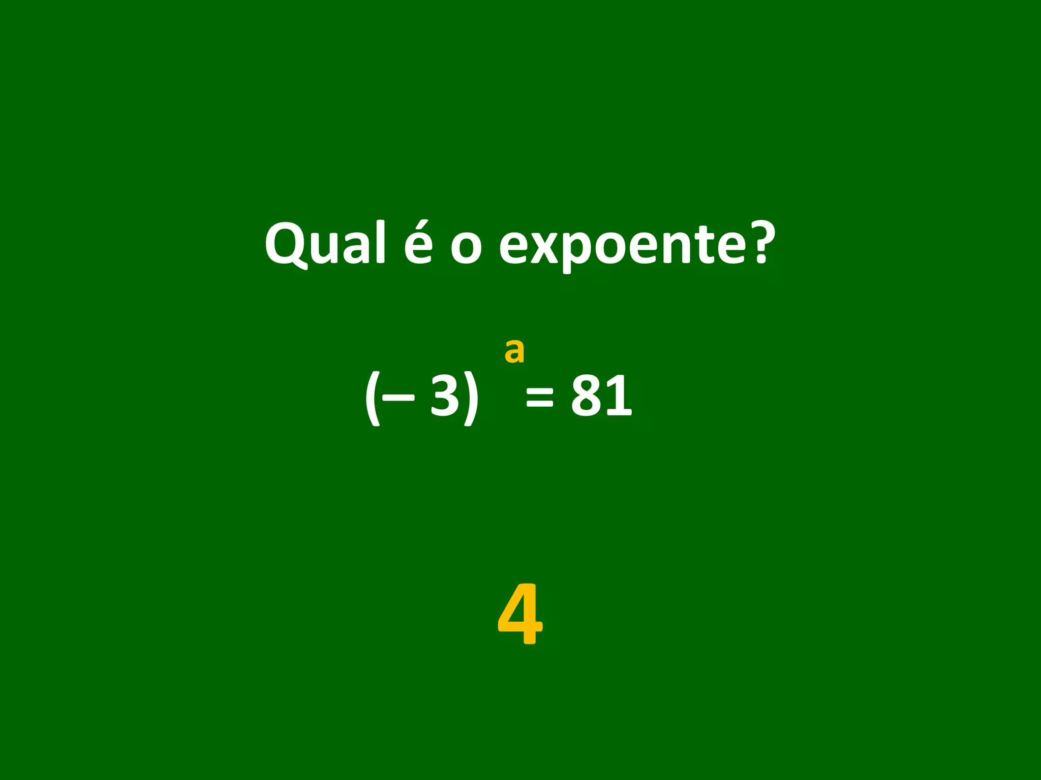 Qual é o expoente? (– 3)  = 81  4 a 