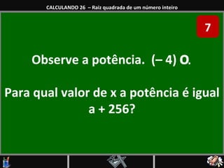 Observe a potência.  (– 4)  ͯ. Para qual valor de x a potência é igual a + 256? CALCULANDO 26  – Raiz quadrada de um número inteiro 7 
