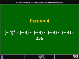 Para x = 4 (– 4)⁴ = (– 4)  ·  (– 4)  ·  (– 4)  ·  (– 4) = 256 CALCULANDO 26  – Raiz quadrada de um número inteiro 