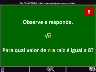 Observe e responda. √ n Para qual valor de  n  a raiz é igual a 8? CALCULANDO 26  – Raiz quadrada de um número inteiro 8 