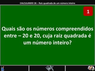 Quais são os números compreendidos entre – 20 e 20, cuja raiz quadrada é um número inteiro? CALCULANDO 26 – Raiz quadrada de um número inteiro 1 