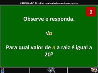 Observe e responda. √ n Para qual valor de  n  a raiz é igual a 20? CALCULANDO 26  – Raiz quadrada de um número inteiro 9 