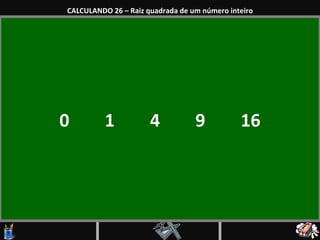 0  1  4  9  16 CALCULANDO 26 – Raiz quadrada de um número inteiro 