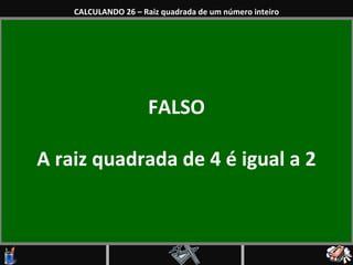 FALSO A raiz quadrada de 4 é igual a 2 CALCULANDO 26 – Raiz quadrada de um número inteiro 