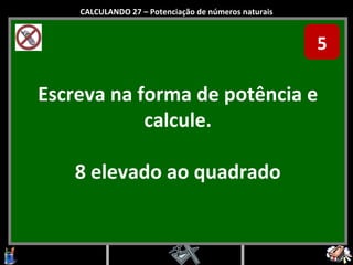 Escreva na forma de potência e calcule. 8 elevado ao quadrado CALCULANDO 27 – Potenciação de números naturais 5 