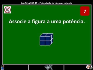 Associe a figura a uma potência. CALCULANDO 27 – Potenciação de números naturais 7 