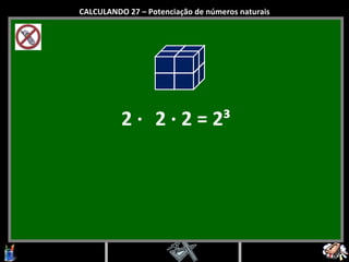 2  ·   2  ·  2 = 2 ³ CALCULANDO 27 – Potenciação de números naturais 