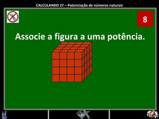 Associe a figura a uma potência. CALCULANDO 27 – Potenciação de números naturais 8 