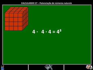 4  ·   4  ·  4 = 4 ³ CALCULANDO 27 – Potenciação de números naturais 