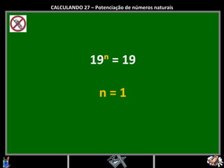 19 ⁿ  = 19 n = 1 CALCULANDO 27 – Potenciação de números naturais 
