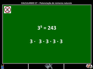 3⁵ = 243 3 ·   3 · 3 · 3 · 3  CALCULANDO 27 – Potenciação de números naturais 