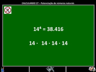 14⁴ = 38.416 14 ·   14 · 14 · 14 CALCULANDO 27 – Potenciação de números naturais 