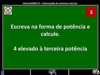 Escreva na forma de potência e calcule. 4 elevado à terceira potência CALCULANDO 27 – Potenciação de números naturais 3 