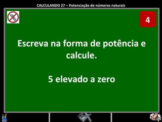 Escreva na forma de potência e calcule. 5 elevado a zero CALCULANDO 27 – Potenciação de números naturais 4 