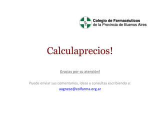 Calculaprecios!
Gracias por su atención!
Puede enviar sus comentarios, ideas y consultas escribiendo a:
aagnese@colfarma.org.ar

 