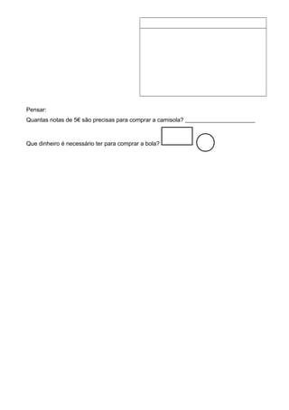 Pensar:
Quantas notas de 5€ são precisas para comprar a camisola? ________________________
Que dinheiro é necessário ter para comprar a bola?
