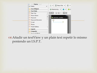 
 Añadir un textView y un plain text repetir lo mismo
poniendo un I.S.P.T.
 