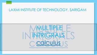 LAXMI INSTITUTE OF TECHNOLOGY, SARIGAM 
MULTIPLE 
INTRIGRALS 
calculus 
 