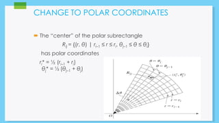 CHANGE TO POLAR COORDINATES 
 The “center” of the polar subrectangle 
Rij = {(r, θ) | ri–1 ≤ r ≤ ri, θj–1 ≤ θ ≤ θi} 
has polar coordinates 
ri* = ½ (ri–1 + ri) 
θj* = ½(θj–1 + θj) 
 