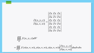  
R 
x y z 
 
( , , ) 
( u , v , w 
) 
 
f (x, y, z)dV 
x 
 
w 
y 
 
 
w 
z 
 
 
w 
 
x 
 
v 
 
y 
 
v 
 
z 
 
v 
x 
 
u 
y 
 
 
u 
z 
 
 
u 
 
 
 
 
  
 
s 
dudvdw 
x y z 
( , , ) 
u v w 
f x u v w y u v w z u v w 
( , , ) 
( ( , , ), ( , , ), ( , , )) 
 