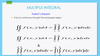 MULTIPLE INTEGRAL 
Fubini’s theorm 
 If f(x,y) is continuous throught the rectangular region 
 f ( x , y ) dA    f ( x , y ) 
dxdy 
 f x y dA    f x y dydx 
& 
d b 
R c a 
b d 
( , ) ( , ) 
R a c 
d b d b 
  f ( x , y ) dxdy   [  f ( x , y ) dx ] 
dy 
c a c a 
 