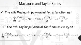 2
 The nth Maclaurin polynomial for a function as :
n
n
k
n
k
k
x
n
f
x
f
xffx
k
f
!
)0(
...
!2
)0(
)0()0(
!
)0( 2
//
/
0

 The nth Taylor polynomial for f about x = x0 as :
n
n
k
n
k
k
xx
n
xf
xx
xf
xxxfxfxx
k
xf
)(
!
)(
...)(
!2
)(
))(()()(
!
)(
0
02
0
0
//
00
/
00
0
0

 