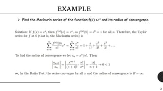 2
EXAMPLE
 Find the Maclaurin series of the function f(x) =ⅇ 𝑥 and its radius of convergence.
 