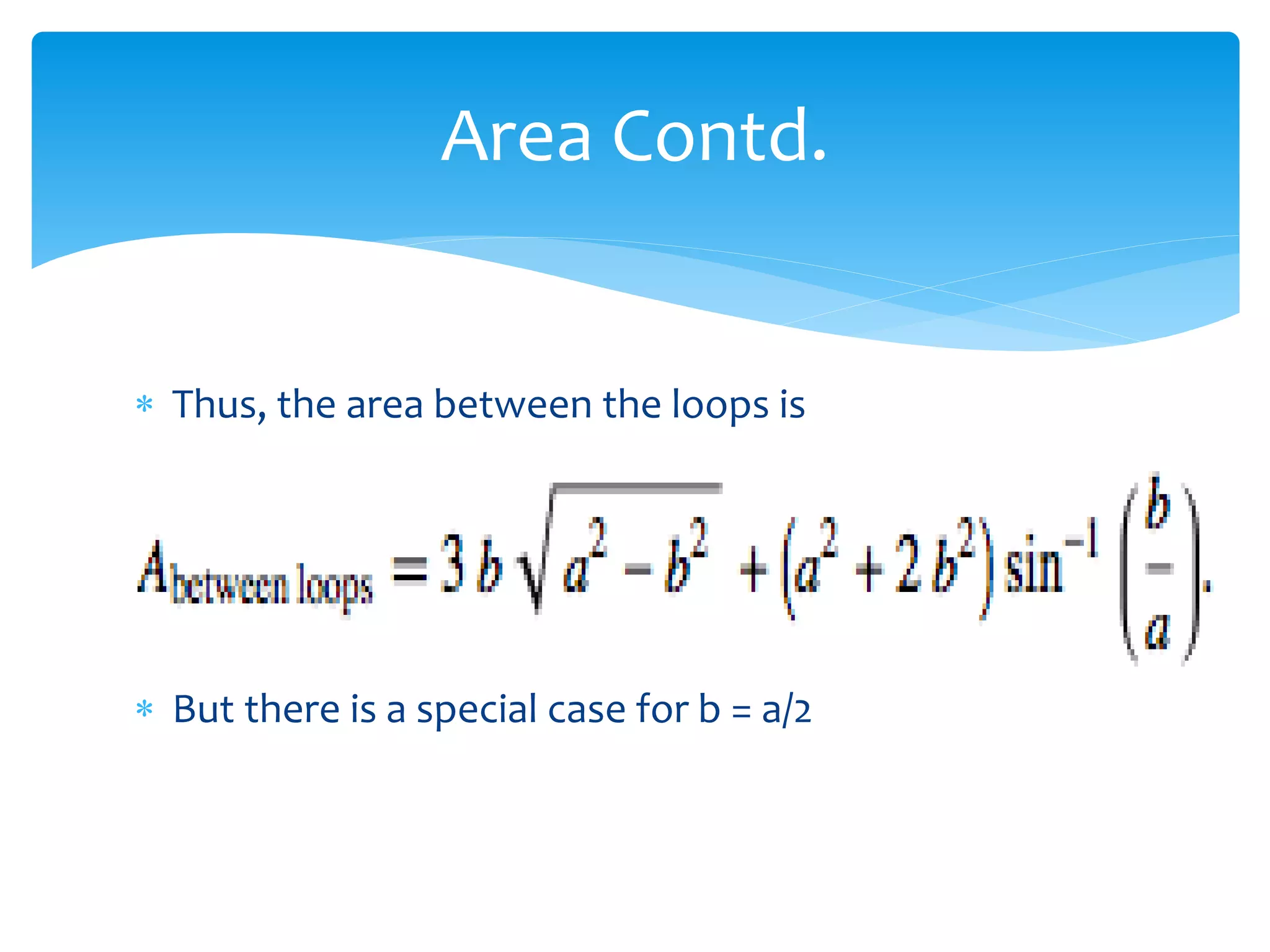  Thus, the area between the loops is
 But there is a special case for b = a/2
Area Contd.
 