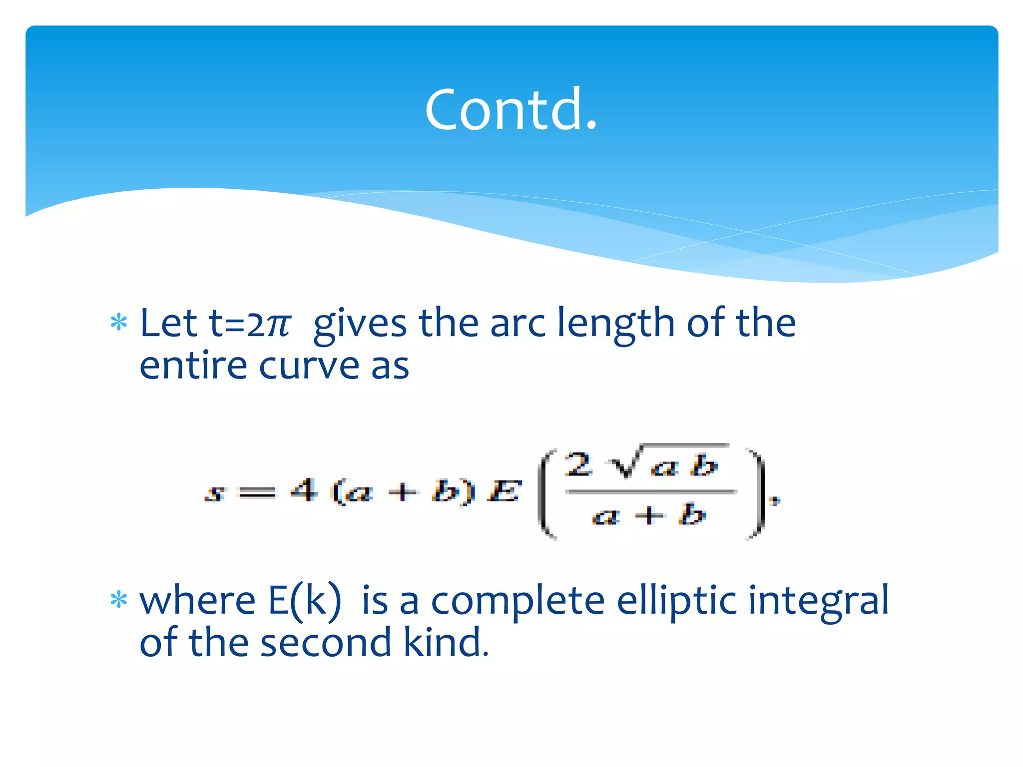  Let t=2𝜋 gives the arc length of the
entire curve as
 where E(k) is a complete elliptic integral
of the second kind.
Contd.
 