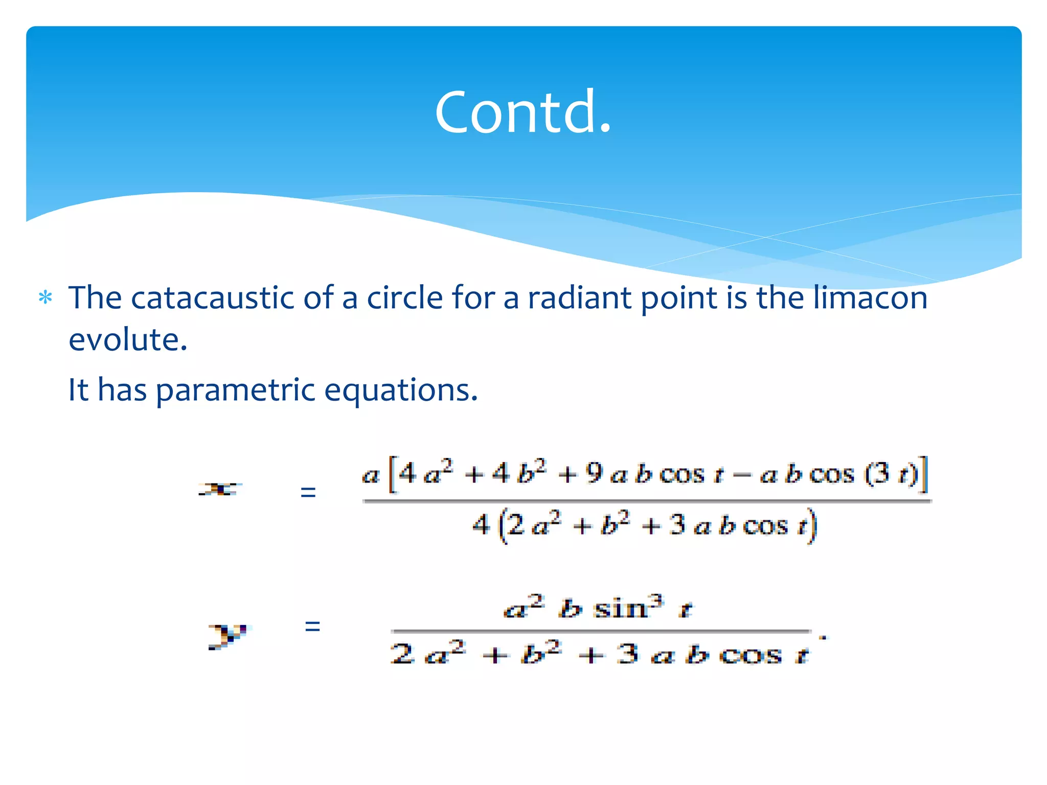  The catacaustic of a circle for a radiant point is the limacon
evolute.
It has parametric equations.
=
=
Contd.
 