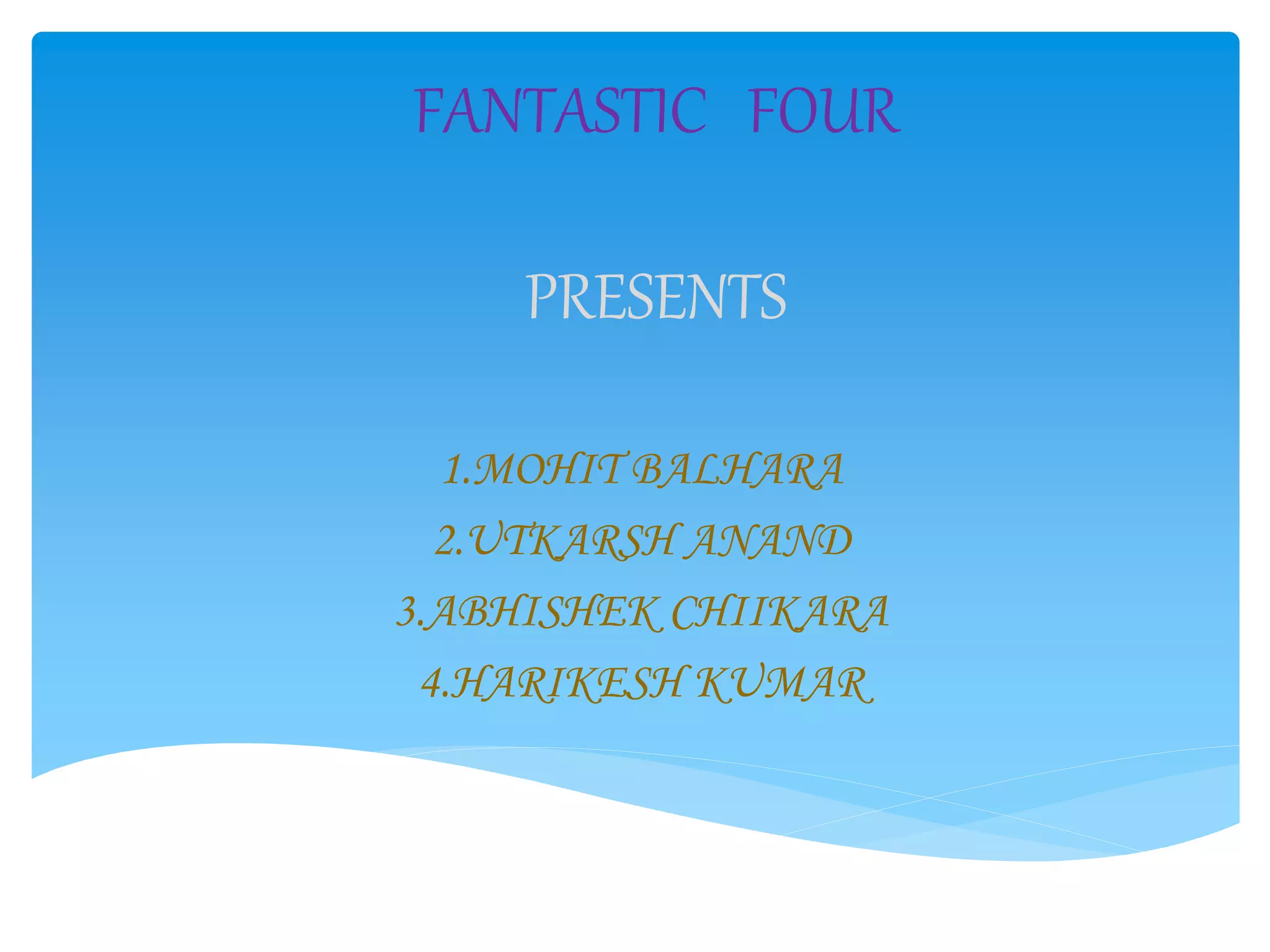 FANTASTIC FOUR
PRESENTS
1.MOHIT BALHARA
2.UTKARSH ANAND
3.ABHISHEK CHIIKARA
4.HARIKESH KUMAR
 