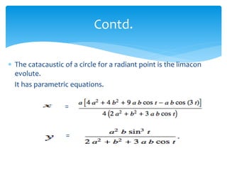 ? The catacaustic of a circle for a radiant point is the limacon
evolute.
It has parametric equations.
=
=
Contd.
 