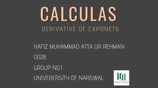 CALCULAS
DERIVATIVE OF EXPONETS
HAFIZ MUHAMMAD ATTA UR REHMAN
0028
GROUP NO.1
UNIVERERSITY OF NAROWAL
 