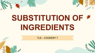 TLE – COOKERY 7
SUBSTITUTION OF
INGREDIENTS
 