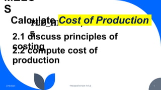 MELC
S
2/16/2023 PRESENTATION TITLE 1
2.1 discuss principles of
costing
2.2 compute cost of
production
TLE_HECK7/8PM0e-
5
Calculate Cost of Production
 