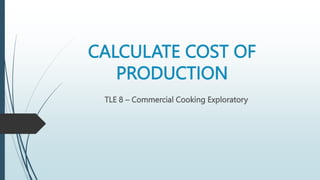 CALCULATE COST OF
PRODUCTION
TLE 8 – Commercial Cooking Exploratory
 