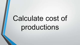 Calculate cost of
productions
 