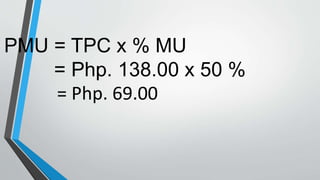 PMU = TPC x % MU
= Php. 138.00 x 50 %
= Php. 69.00
 