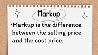 •Markup is the difference
between the selling price
and the cost price.
 