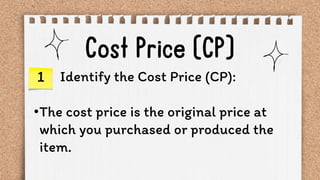 Identify the Cost Price (CP):
•The cost price is the original price at
which you purchased or produced the
item.
1
 