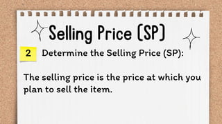 Determine the Selling Price (SP):
The selling price is the price at which you
plan to sell the item.
2
 